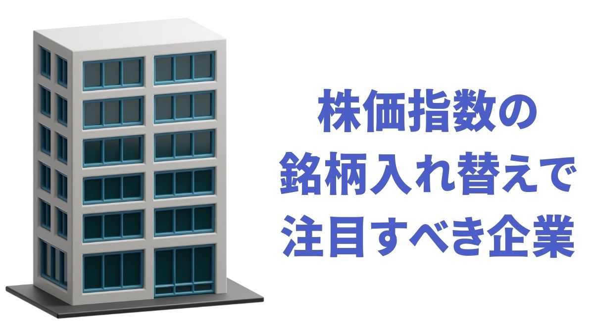 株価指数の銘柄入れ替えで注目すべき企業｜S&P500やNasdaq100の事例と今後の候補