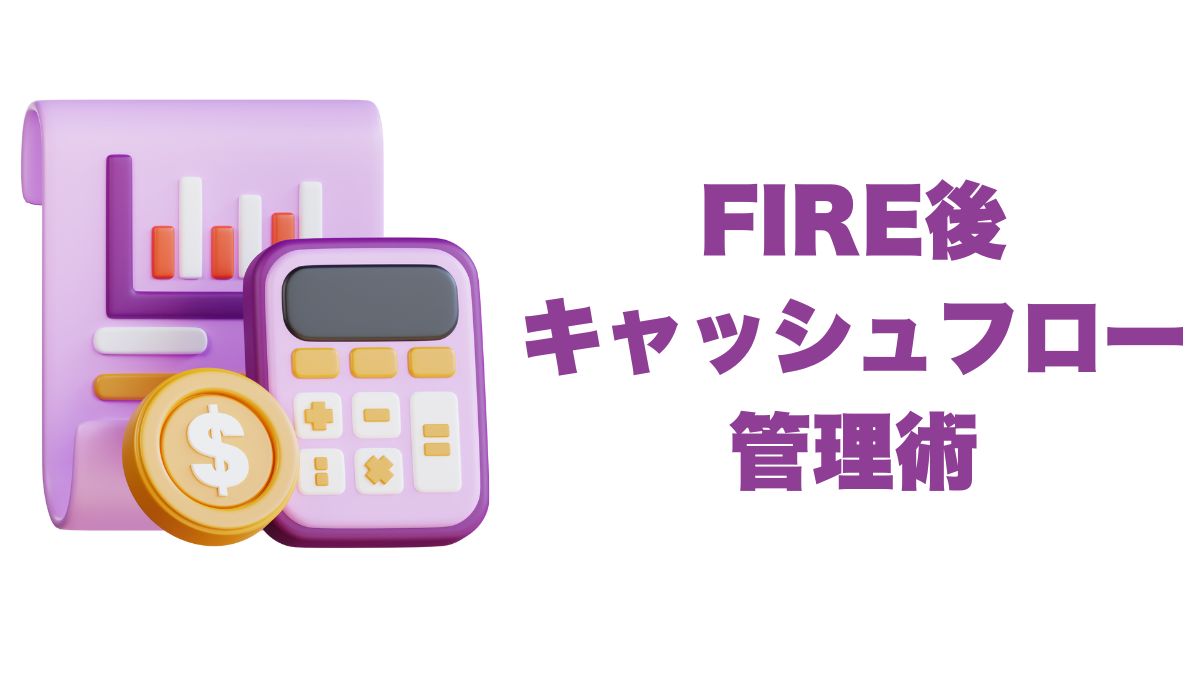 FIRE後の取り崩しにおけるキャッシュフロー管理術｜毎月の資金繰りを安定させる方法